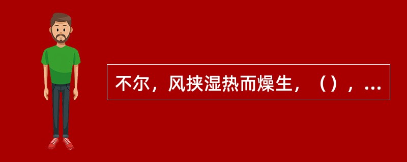 不尔，风挟湿热而燥生，（），（），两阳相结也。湿与温和，（），（）；浊邪害清也。