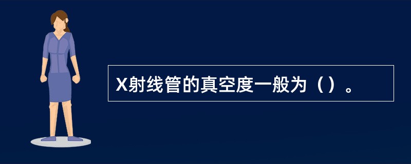 X射线管的真空度一般为（）。