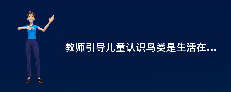 教师引导儿童认识鸟类是生活在不同环境中，并用图片向儿童展示鸵鸟生活在沙漠中，丹顶