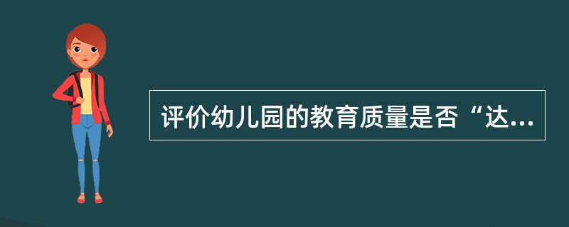评价幼儿园的教育质量是否“达标”，或者评价教育质量达到什么等级，这体现了教育评价