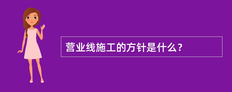 营业线施工的方针是什么？