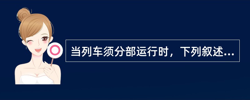 当列车须分部运行时，下列叙述错误的是：（）