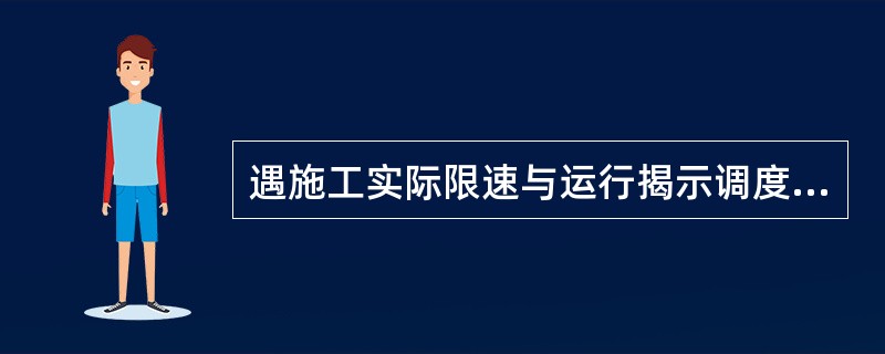 遇施工实际限速与运行揭示调度命令限速相符，而列控限速归档造成列控限速调度命令与运