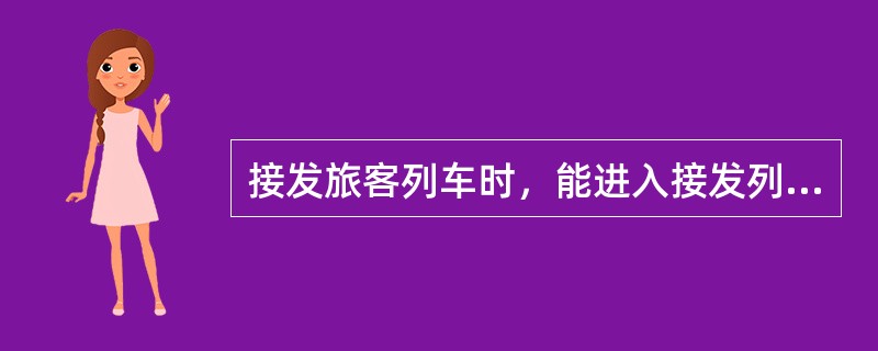 接发旅客列车时，能进入接发列车进路的线路没有隔开设备或脱轨器，不准调车，但发出旅