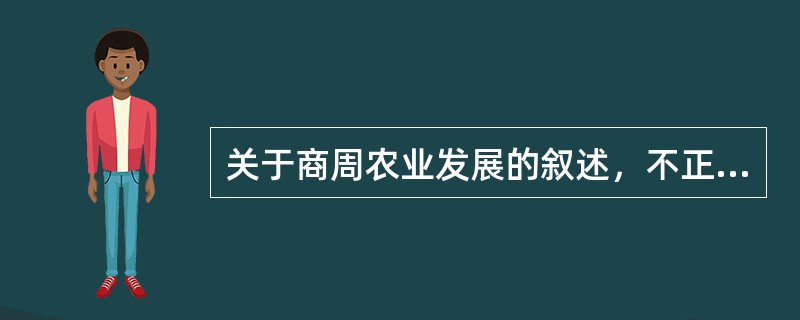 关于商周农业发展的叙述，不正确的是（）