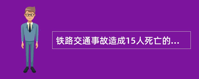 铁路交通事故造成15人死亡的为（）事故。