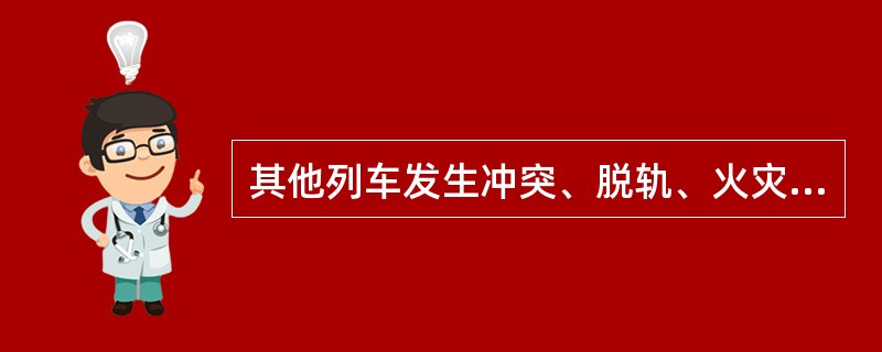 其他列车发生冲突、脱轨、火灾或爆炸在其他干线造成行车中断满（）小时。