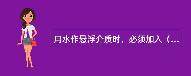 用水作悬浮介质时，必须加入（）。