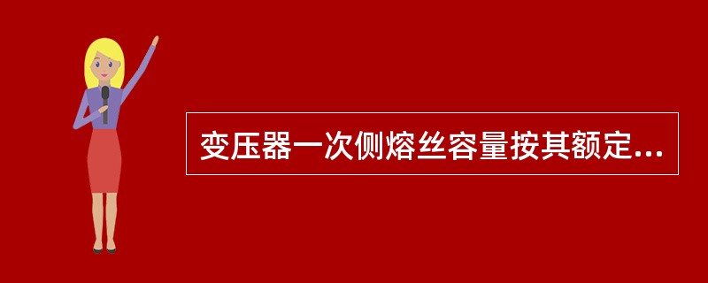 变压器一次侧熔丝容量按其额定值的（）选择。