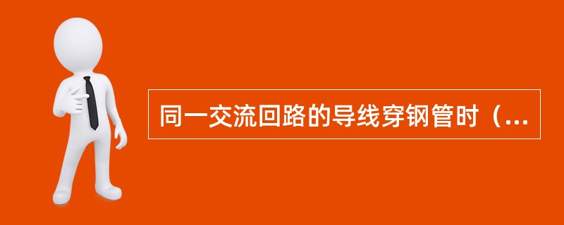 同一交流回路的导线穿钢管时（）。