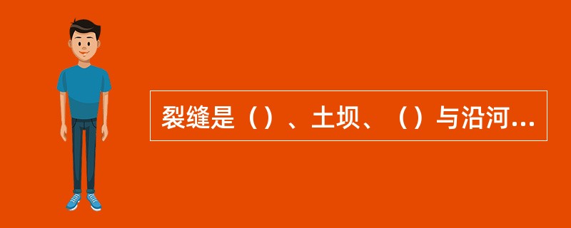 裂缝是（）、土坝、（）与沿河涵闸最常见的一种险情。