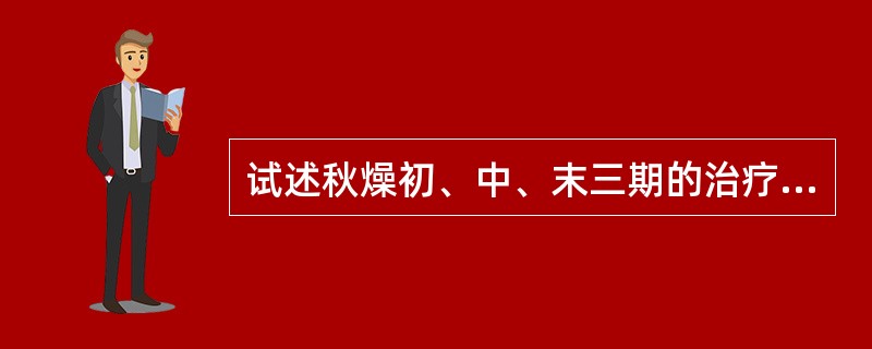 试述秋燥初、中、末三期的治疗大法。