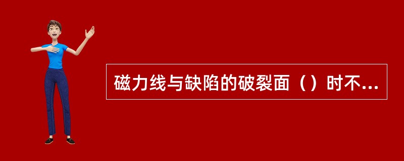 磁力线与缺陷的破裂面（）时不产生磁痕显示。