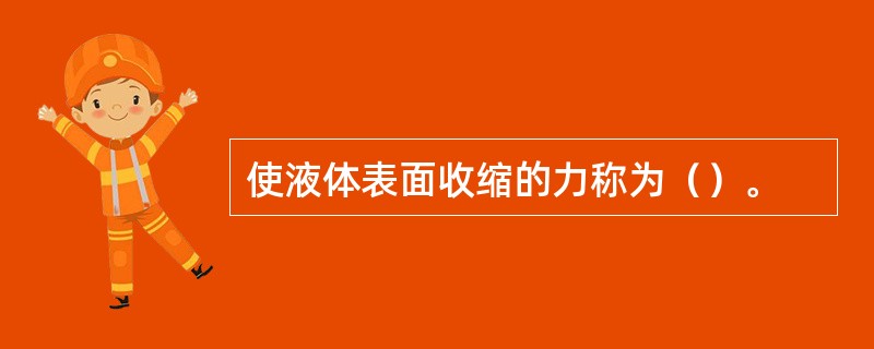 使液体表面收缩的力称为（）。