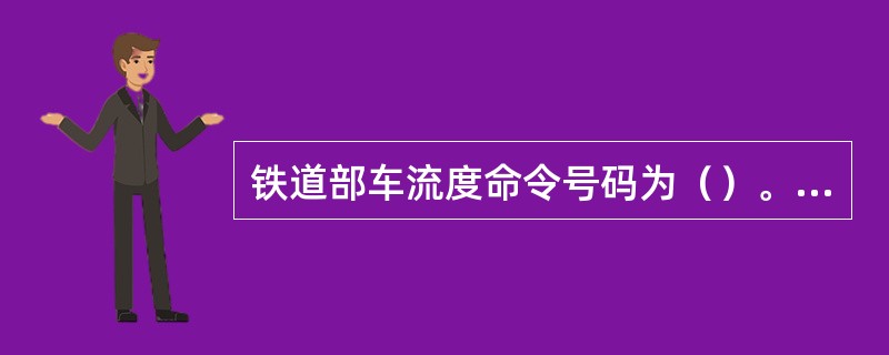 铁道部车流度命令号码为（）。《调规》58条