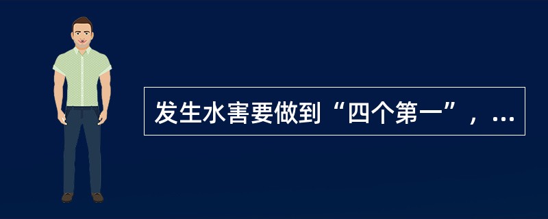 发生水害要做到“四个第一”，请简述“四个第一”的具体内容。