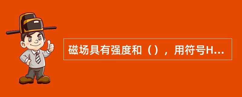 磁场具有强度和（），用符号H表示。
