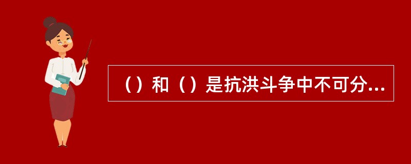 （）和（）是抗洪斗争中不可分割的两部分。