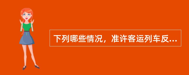 下列哪些情况，准许客运列车反方向运行。（）