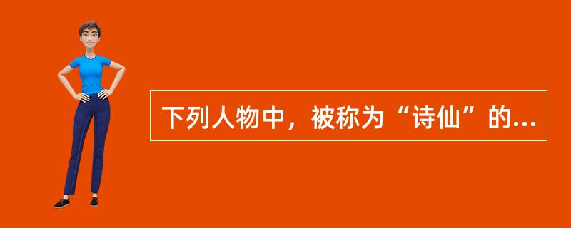 下列人物中，被称为“诗仙”的是（）