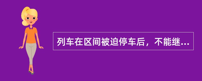 列车在区间被迫停车后，不能继续运行时怎么办？