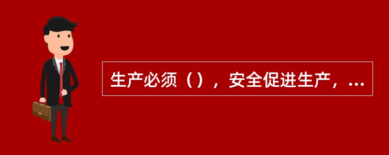 生产必须（），安全促进生产，当安全与生产发生矛盾时，（）。