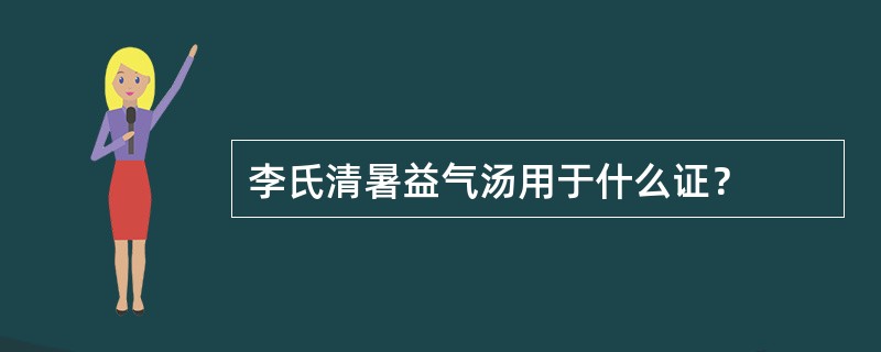 李氏清暑益气汤用于什么证？