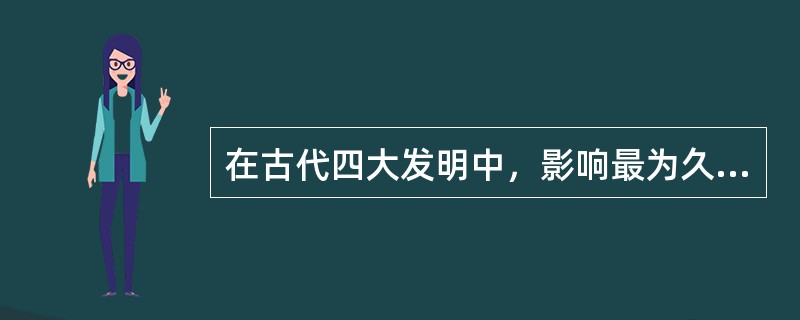 在古代四大发明中，影响最为久远，且对文明发展作用最为显著的是（）