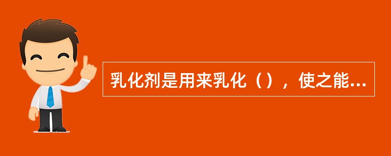 乳化剂是用来乳化（），使之能被水洗掉。