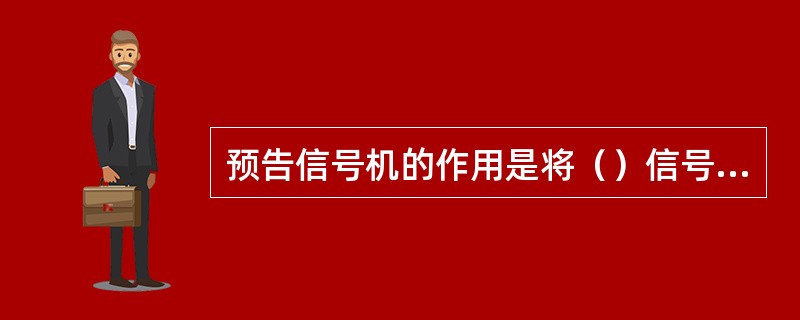 预告信号机的作用是将（）信号机的状态提前告诉司机。