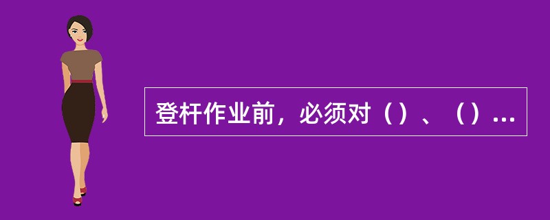 登杆作业前，必须对（）、（）和（）的各种安全用具进行检查。