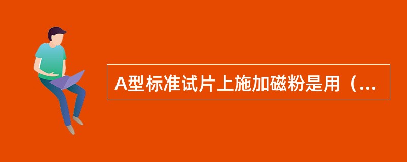 A型标准试片上施加磁粉是用（）进行的。