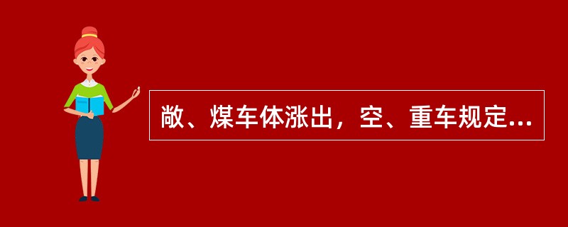 敞、煤车体涨出，空、重车规定的容许限度为：空车80mm；重车（）mm。