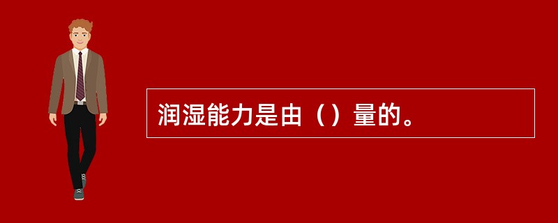 润湿能力是由（）量的。