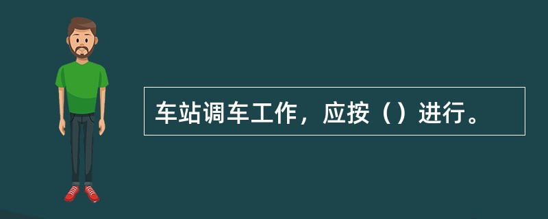 车站调车工作，应按（）进行。