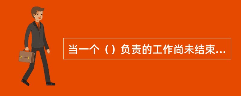 当一个（）负责的工作尚未结束以前，禁止发给另一张工作票。