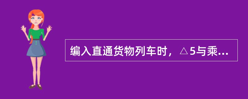 编入直通货物列车时，△5与乘坐旅客的车辆应（）。