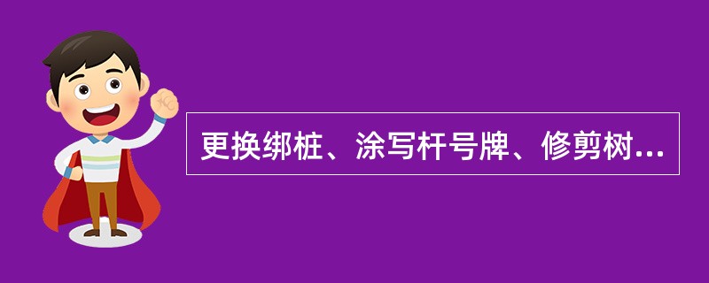 更换绑桩、涂写杆号牌、修剪树枝等作业；属于（）。