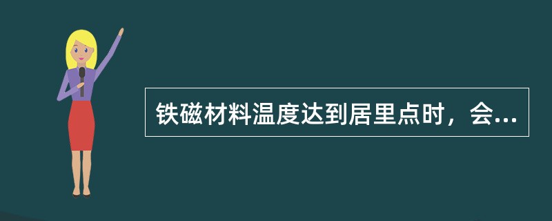 铁磁材料温度达到居里点时，会变成无磁性。（）