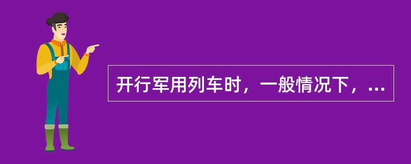 开行军用列车时，一般情况下，代客车（），可开行军用列车。