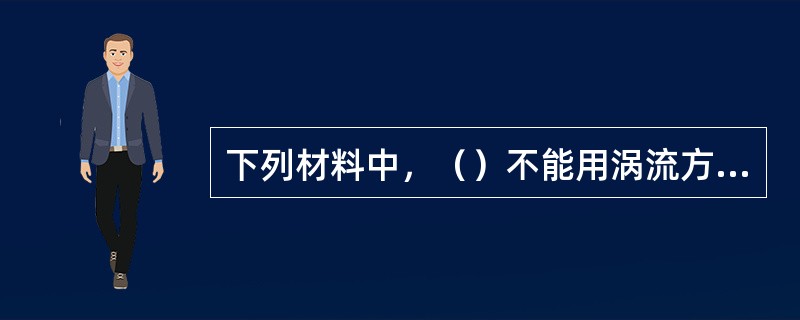 下列材料中，（）不能用涡流方法检测。