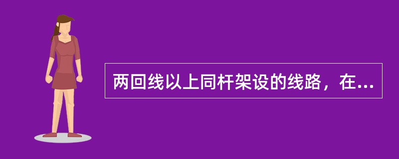 两回线以上同杆架设的线路，在一回线上停电作业，而另一回线仍带电者；属于（）。