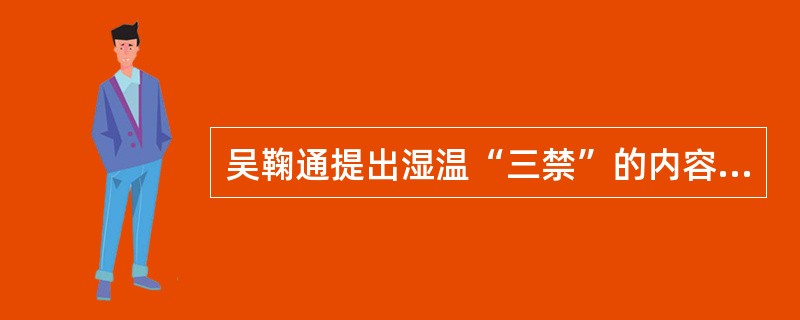 吴鞠通提出湿温“三禁”的内容是什么？试说明其理由。