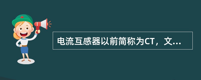 电流互感器以前简称为CT，文字符号为汉语拼音字头LH，现国家标准规定文字符号为（