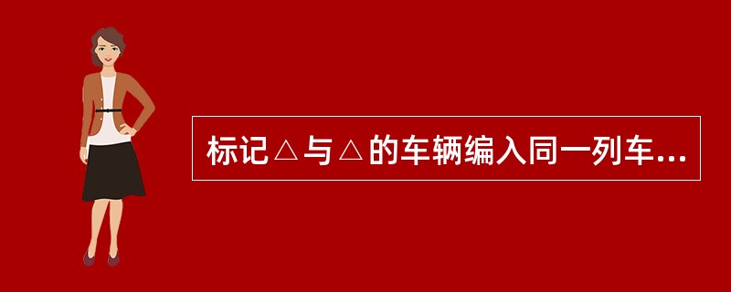 标记△与△的车辆编入同一列车，仅隔离4辆算（）。