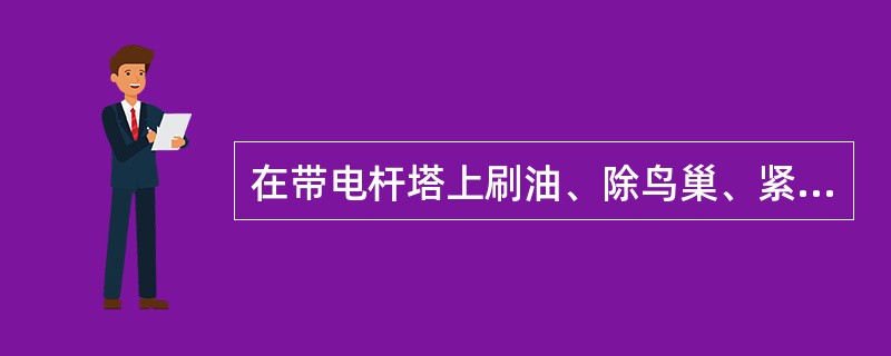 在带电杆塔上刷油、除鸟巢、紧杆塔螺栓等的作业。属于（）。