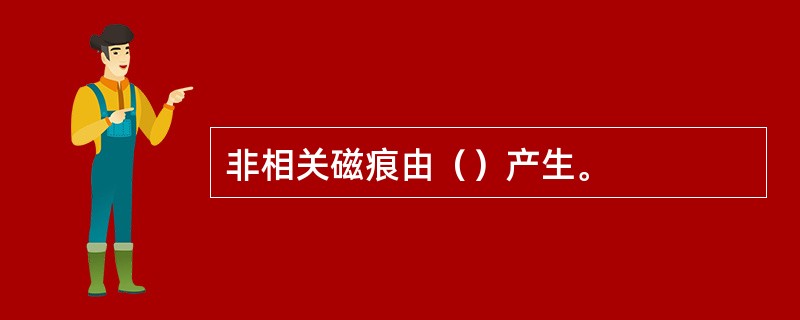 非相关磁痕由（）产生。