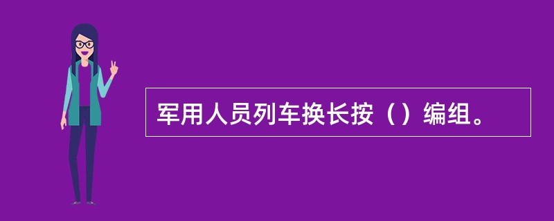 军用人员列车换长按（）编组。