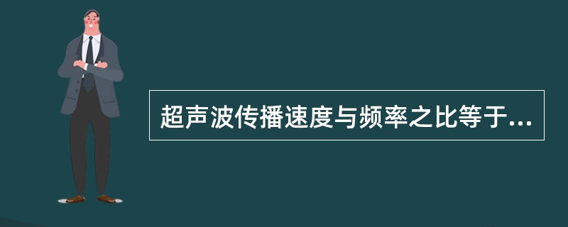 超声波传播速度与频率之比等于（）。