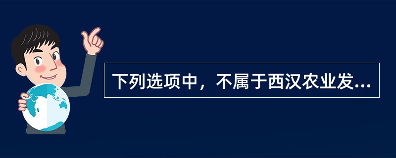 下列选项中，不属于西汉农业发展状况的是（）